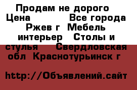 Продам не дорого › Цена ­ 5 000 - Все города, Ржев г. Мебель, интерьер » Столы и стулья   . Свердловская обл.,Краснотурьинск г.